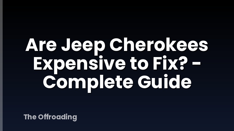 Are Jeep Cherokees Expensive to Fix? - Complete Guide