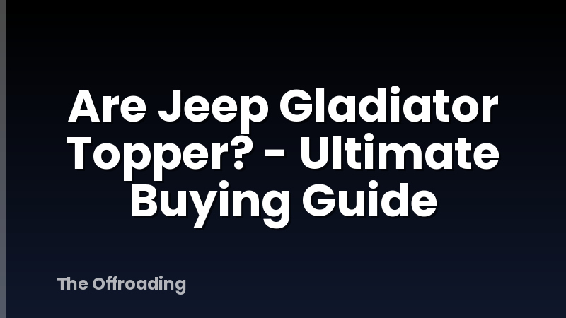Are Jeep Gladiator Topper? - Ultimate Buying Guide