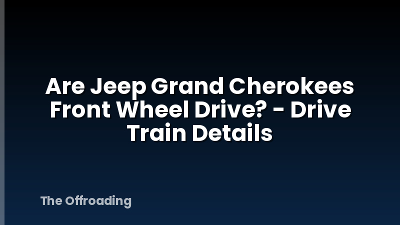 Are Jeep Grand Cherokees Front Wheel Drive? - Drive Train Details