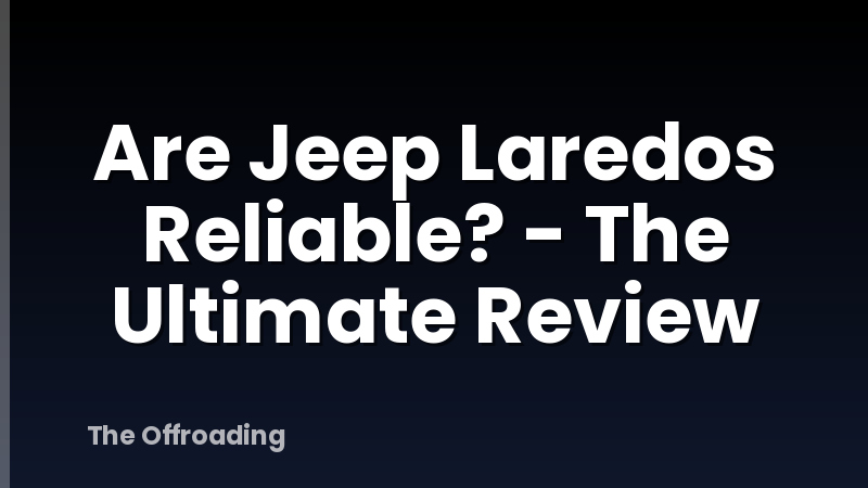 Are Jeep Laredos Reliable? - The Ultimate Review