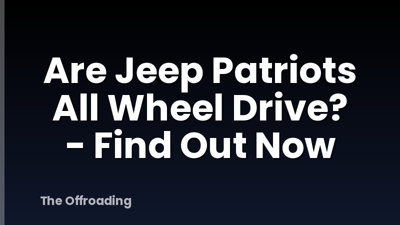 Are Jeep Patriots All Wheel Drive? - Find Out Now