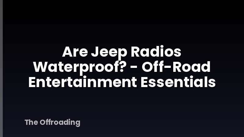 Are Jeep Radios Waterproof? - Off-Road Entertainment Essentials