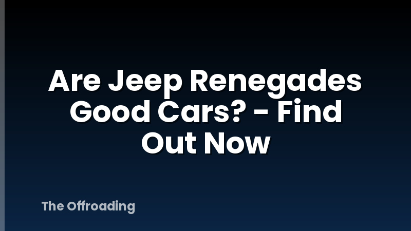 Are Jeep Renegades Good Cars? - Find Out Now