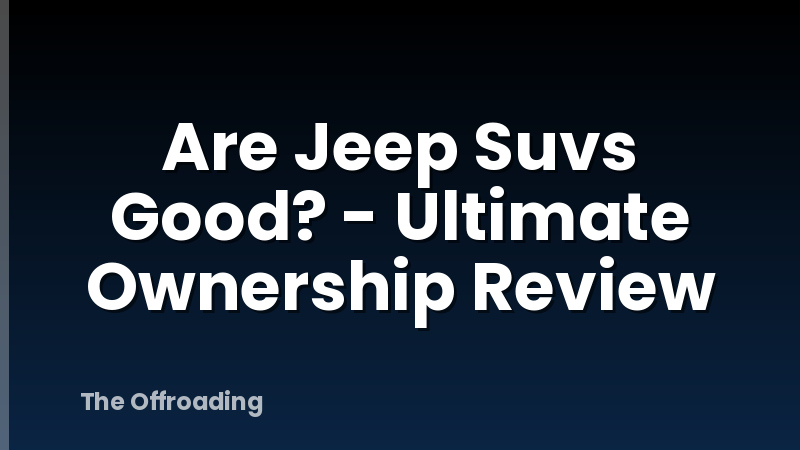 Are Jeep Suvs Good? - Ultimate Ownership Review