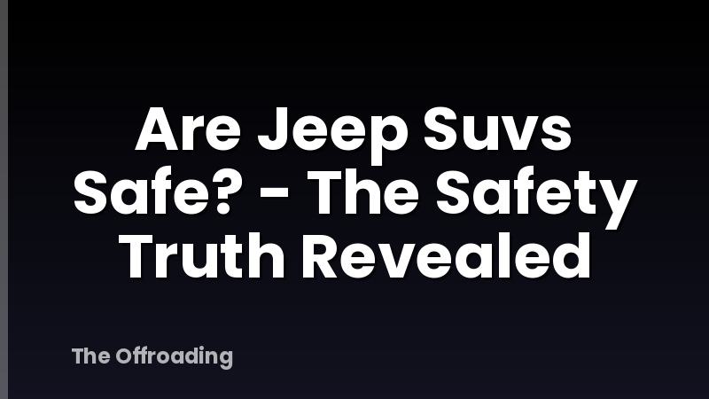 Are Jeep Suvs Safe? - The Safety Truth Revealed