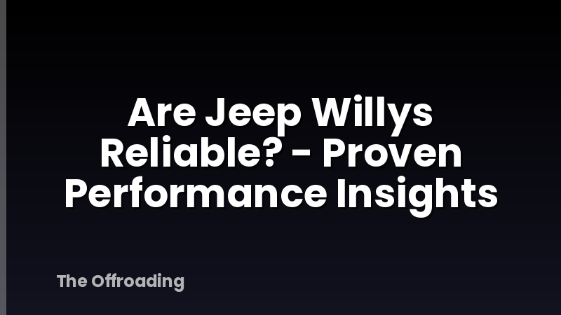 Are Jeep Willys Reliable? - Proven Performance Insights
