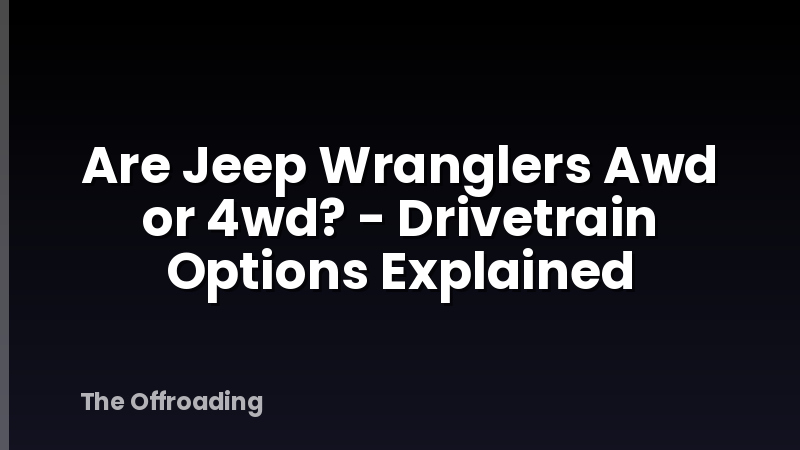 Are Jeep Wranglers Awd or 4wd? - Drivetrain Options Explained