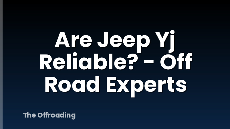 Are Jeep Yj Reliable? - Off Road Experts