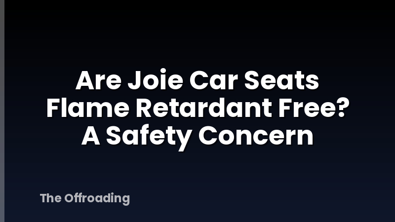 Are Joie Car Seats Flame Retardant Free? A Safety Concern