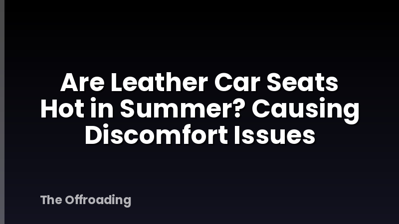 Are Leather Car Seats Hot in Summer? Causing Discomfort Issues
