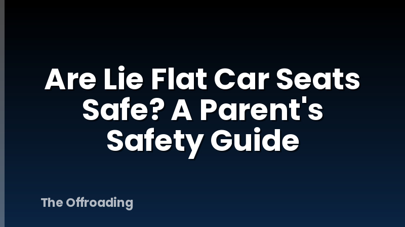 Are Lie Flat Car Seats Safe? A Parent's Safety Guide