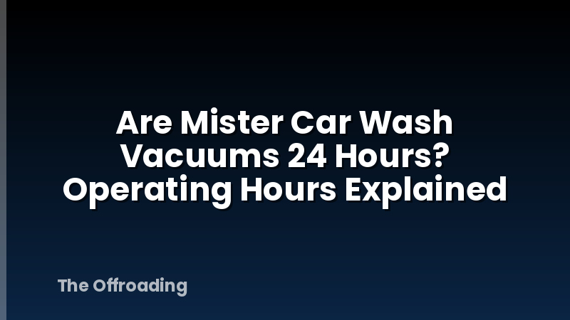 Are Mister Car Wash Vacuums 24 Hours? Operating Hours Explained
