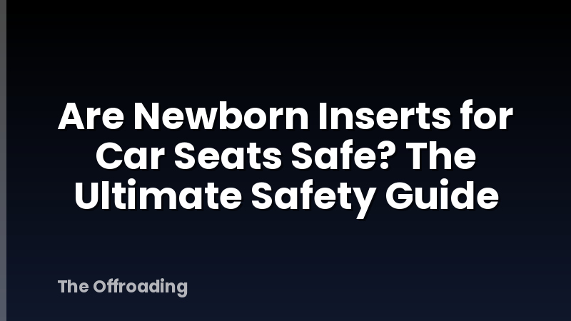 Are Newborn Inserts for Car Seats Safe? The Ultimate Safety Guide