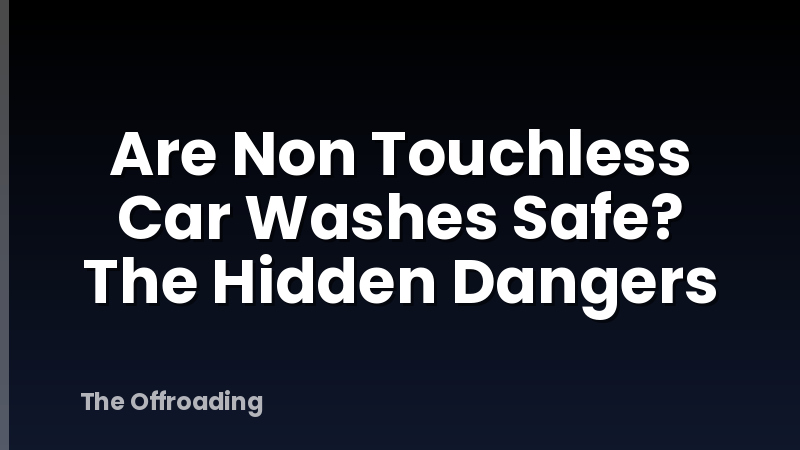 Are Non Touchless Car Washes Safe? The Hidden Dangers
