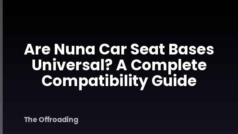 Are Nuna Car Seat Bases Universal? A Complete Compatibility Guide