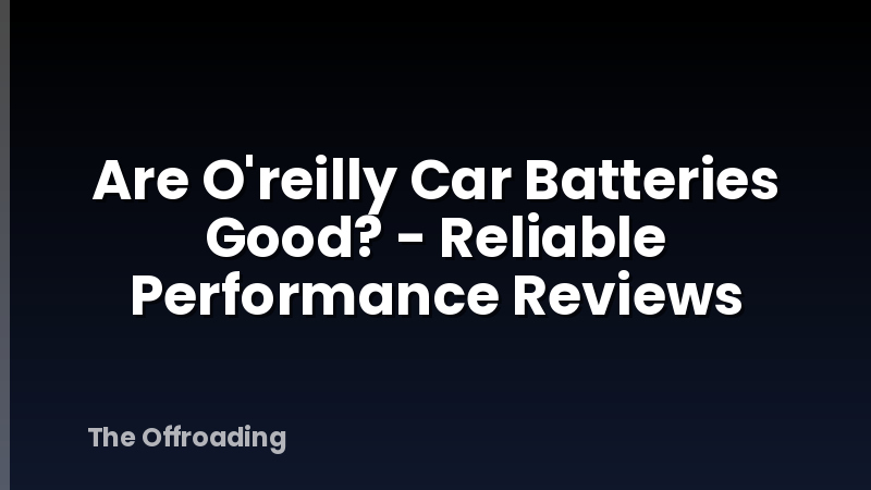 Are O'reilly Car Batteries Good? - Reliable Performance Reviews
