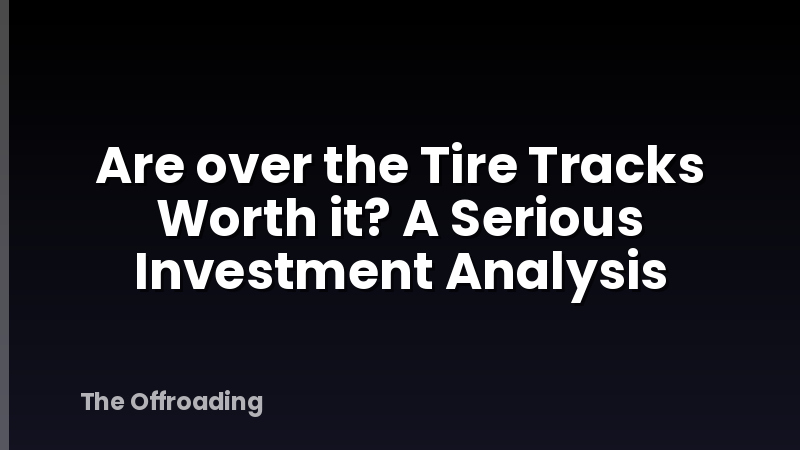 Are over the Tire Tracks Worth it? A Serious Investment Analysis