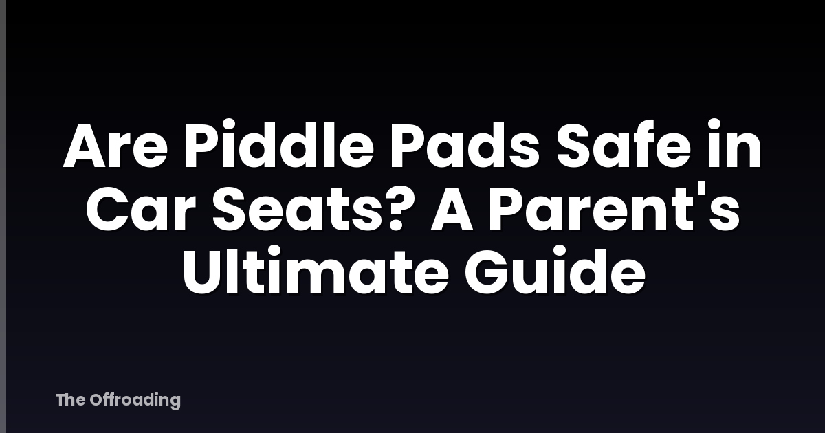 Are Piddle Pads Safe in Car Seats? A Parent's Ultimate Guide