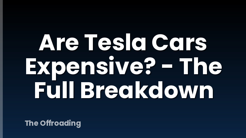 Are Tesla Cars Expensive? - The Full Breakdown
