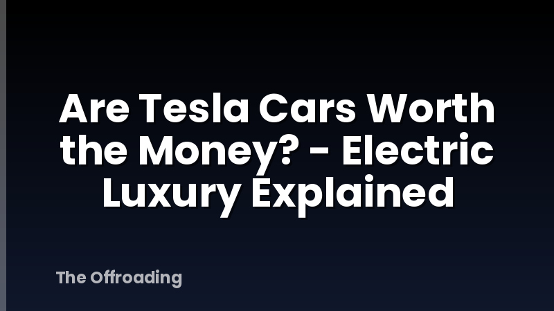 Are Tesla Cars Worth the Money? - Electric Luxury Explained