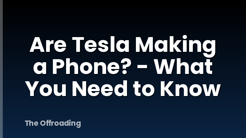 Are Tesla Making a Phone? - What You Need to Know
