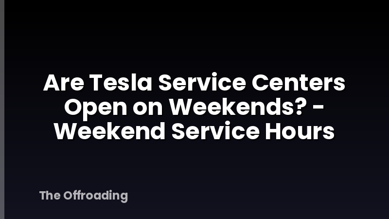 Are Tesla Service Centers Open on Weekends? - Weekend Service Hours