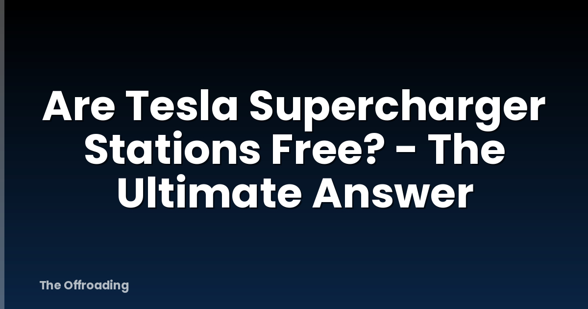 Are Tesla Supercharger Stations Free? - The Ultimate Answer