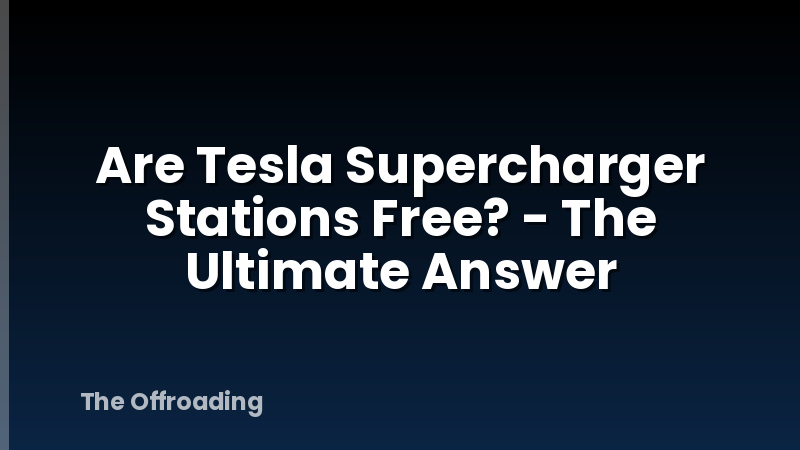 Are Tesla Supercharger Stations Free? - The Ultimate Answer