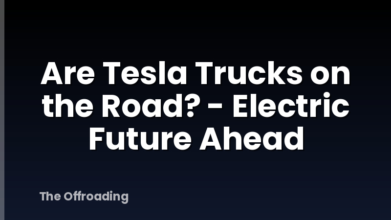 Are Tesla Trucks on the Road? - Electric Future Ahead