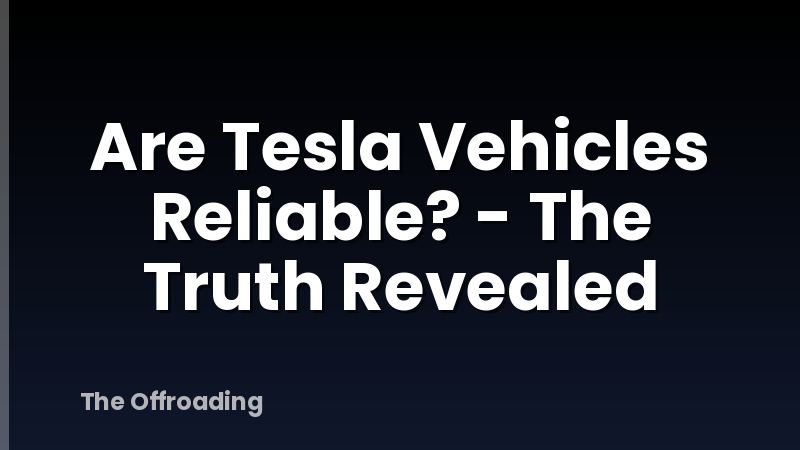Are Tesla Vehicles Reliable? - The Truth Revealed