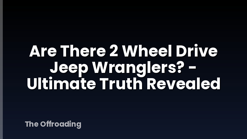 Are There 2 Wheel Drive Jeep Wranglers? - Ultimate Truth Revealed