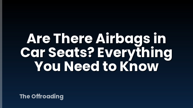 Are There Airbags in Car Seats? Everything You Need to Know