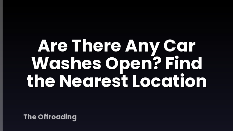 Are There Any Car Washes Open? Find the Nearest Location