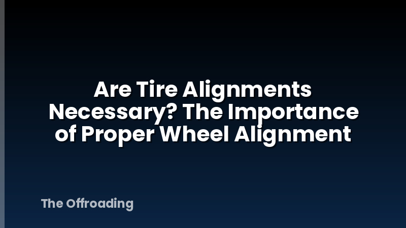 Are Tire Alignments Necessary? The Importance of Proper Wheel Alignment