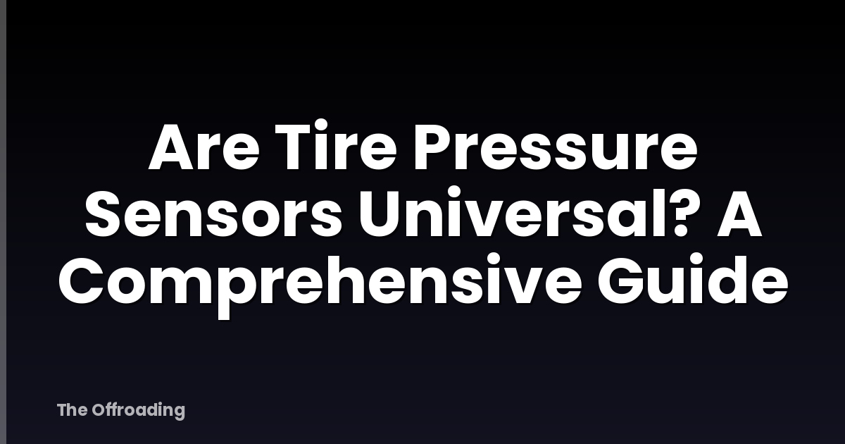 Are Tire Pressure Sensors Universal? A Comprehensive Guide