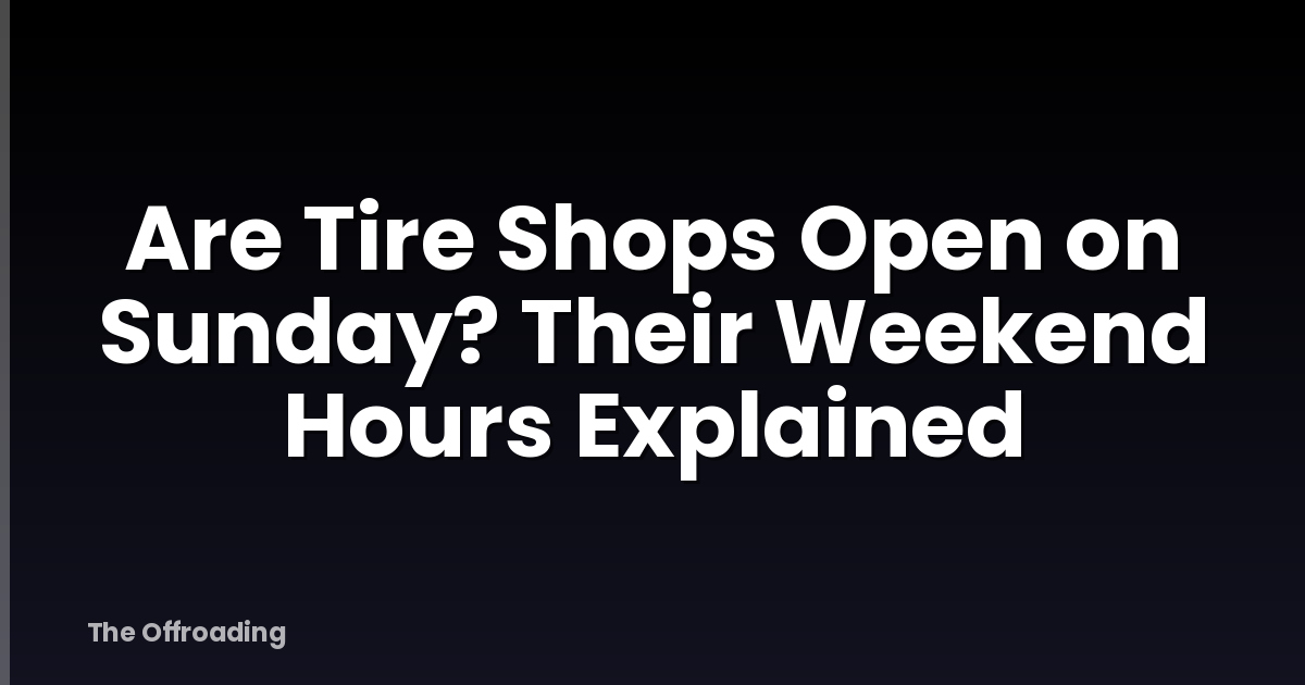 Are Tire Shops Open on Sunday? Their Weekend Hours Explained