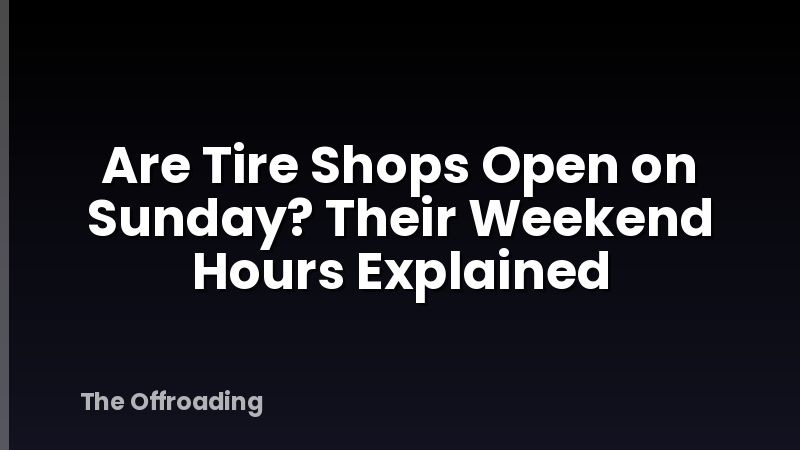Are Tire Shops Open on Sunday? Their Weekend Hours Explained