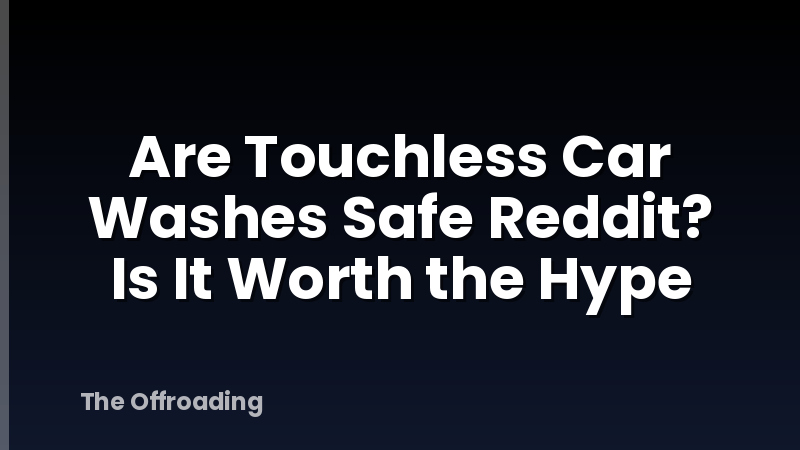 Are Touchless Car Washes Safe Reddit? Is It Worth the Hype