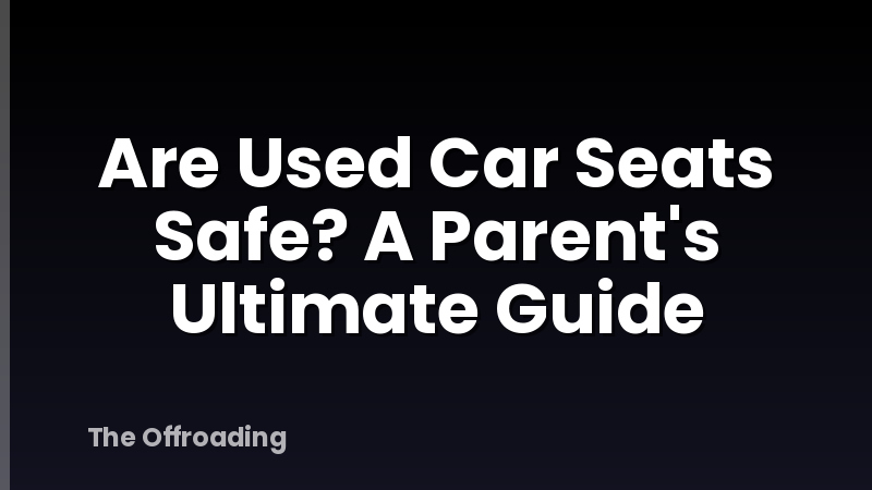 Are Used Car Seats Safe? A Parent's Ultimate Guide