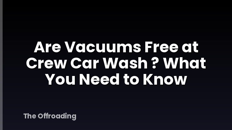 Are Vacuums Free at Crew Car Wash ? What You Need to Know