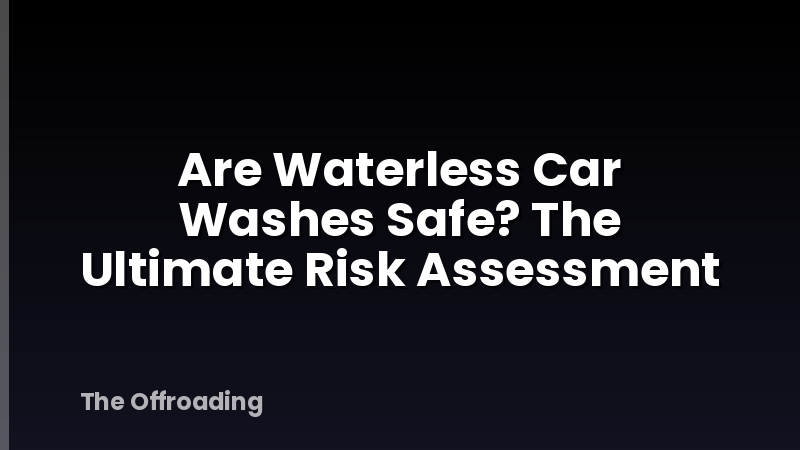 Are Waterless Car Washes Safe? The Ultimate Risk Assessment