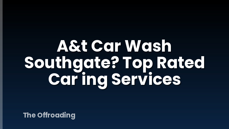 A&t Car Wash Southgate? Top Rated Car ing Services