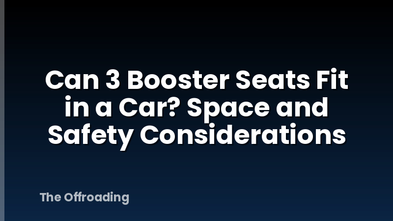 Can 3 Booster Seats Fit in a Car? Space and Safety Considerations