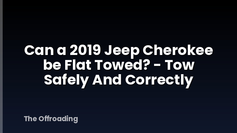 Can a 2019 Jeep Cherokee be Flat Towed? - Tow Safely And Correctly