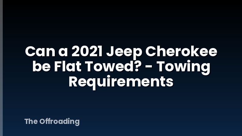 Can a 2021 Jeep Cherokee be Flat Towed? - Towing Requirements