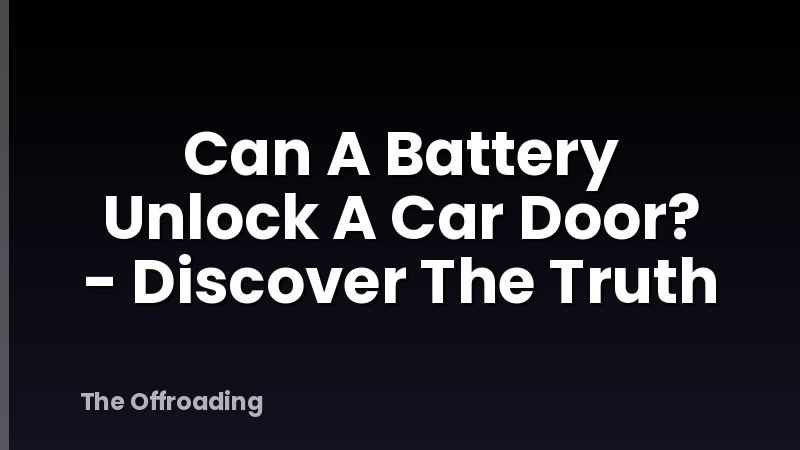 Can A Battery Unlock A Car Door? - Discover The Truth