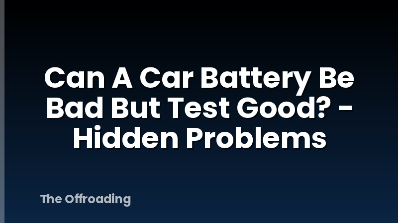 Can A Car Battery Be Bad But Test Good? - Hidden Problems