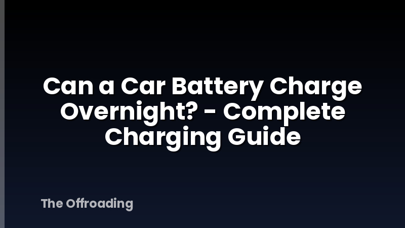 Can a Car Battery Charge Overnight? - Complete Charging Guide