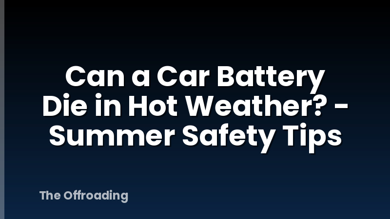 Can a Car Battery Die in Hot Weather? - Summer Safety Tips