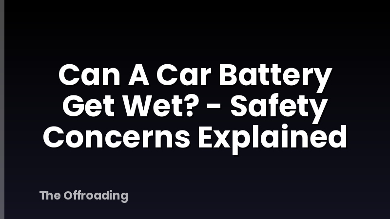 Can A Car Battery Get Wet? - Safety Concerns Explained